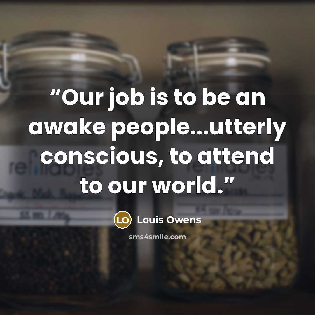 “Our job is to be an awake people...utterly conscious, to attend to our world.” quote by Louis Owens