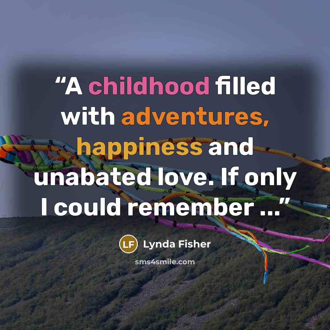 “A childhood filled with adventures, happiness and unabated love. If only I could remember ...” quote by Lynda Fisher