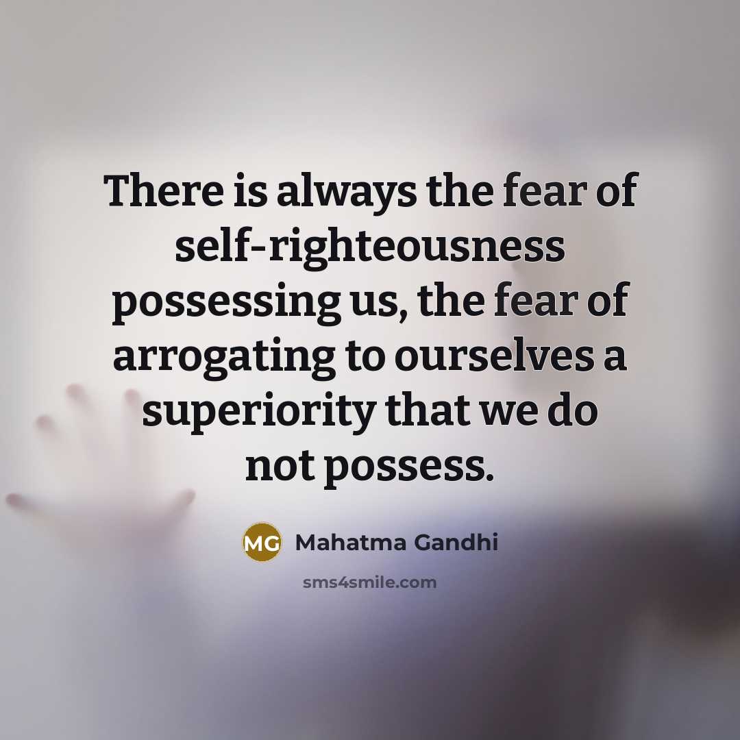 “There is always the fear of self-righteousness possessing us, the…” quote by Mahatma Gandhi