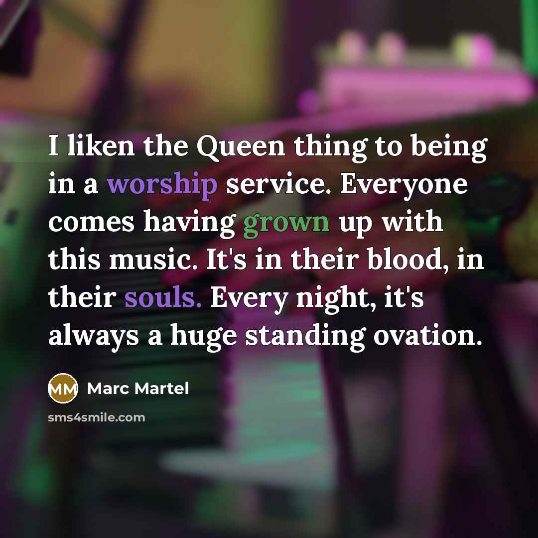 “I liken the Queen thing to being in a worship…” quote by Marc Martel