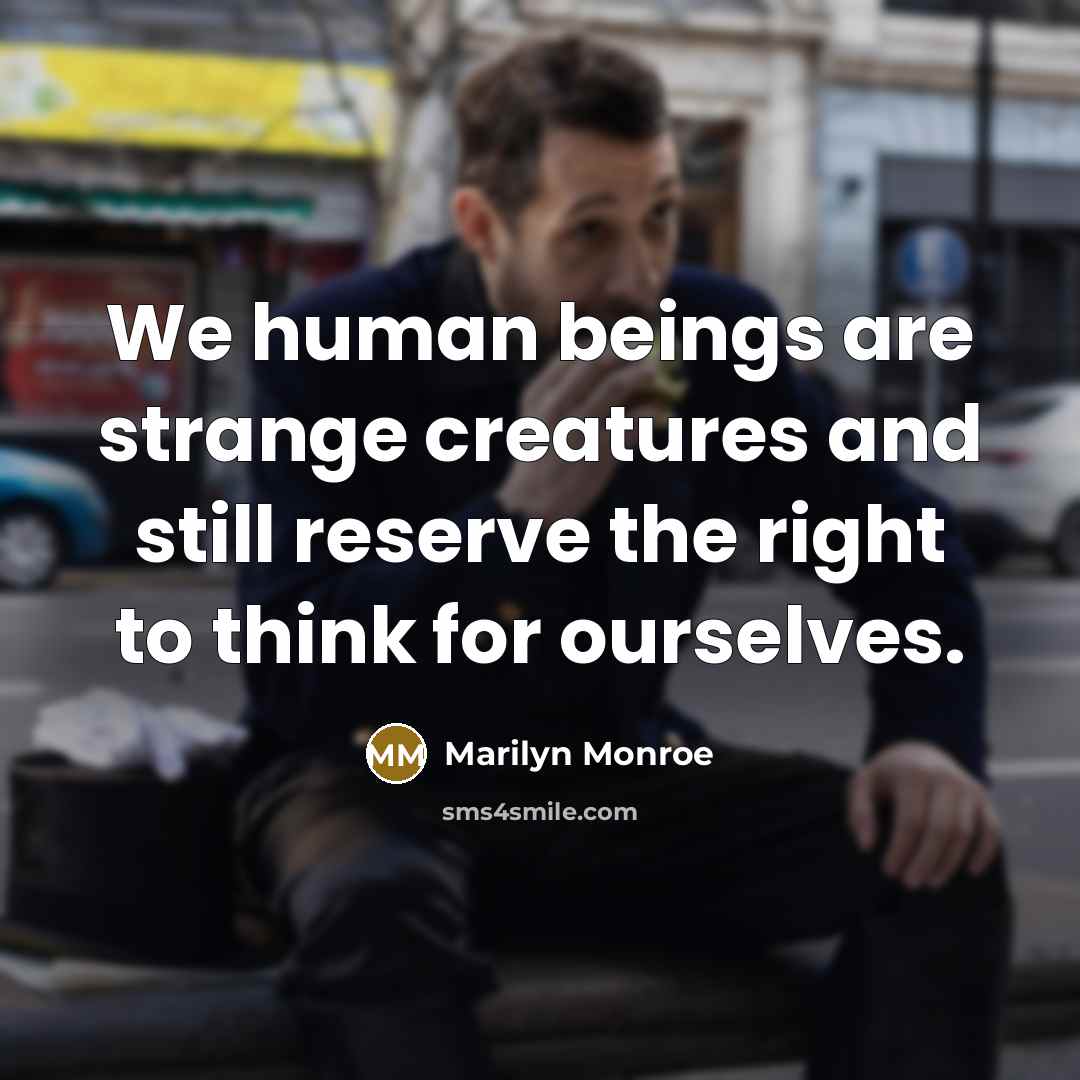 “We human beings are strange creatures and still reserve the right to think for ourselves.” quote by Marilyn Monroe