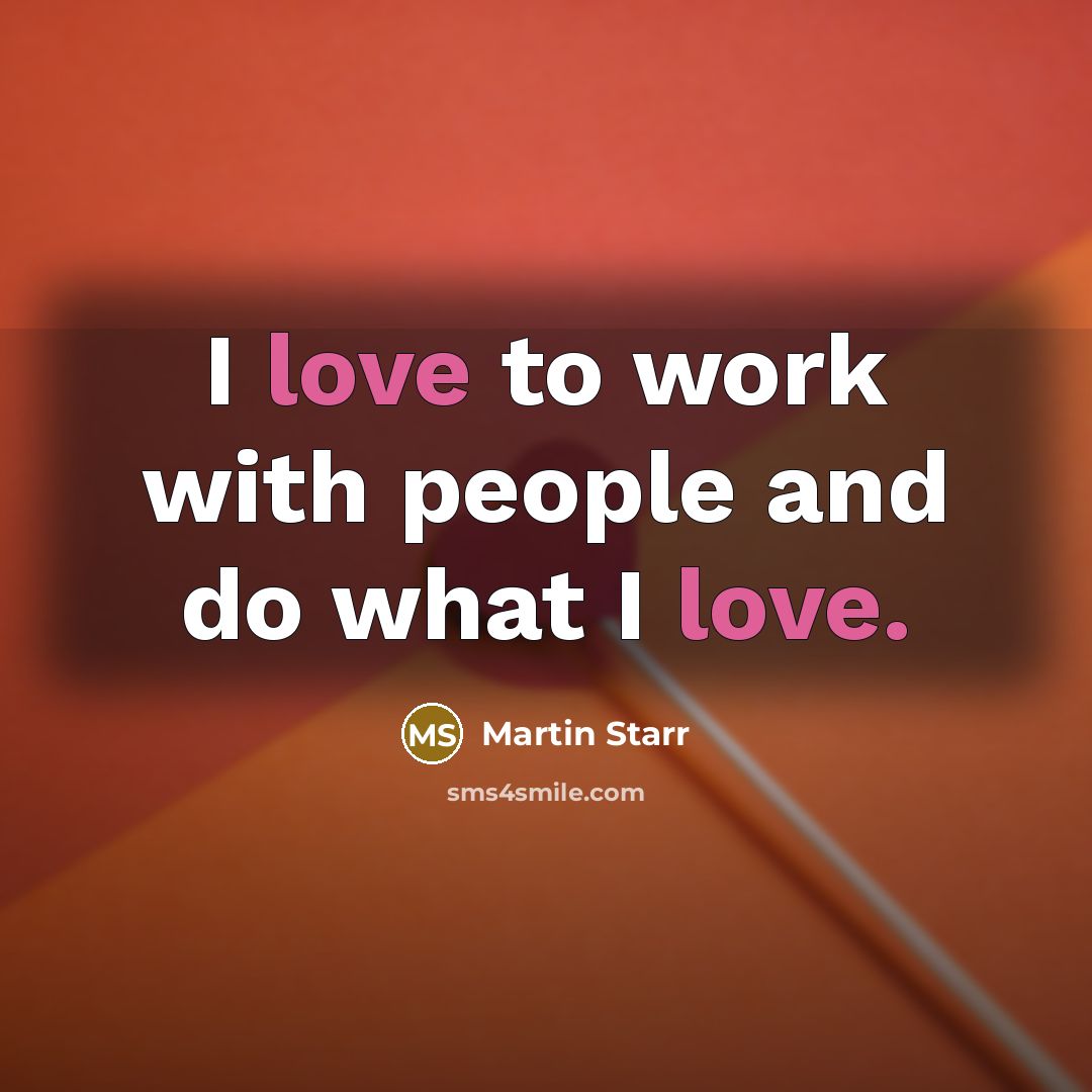 “I love to work with people and do what I love.” quote by Martin Starr