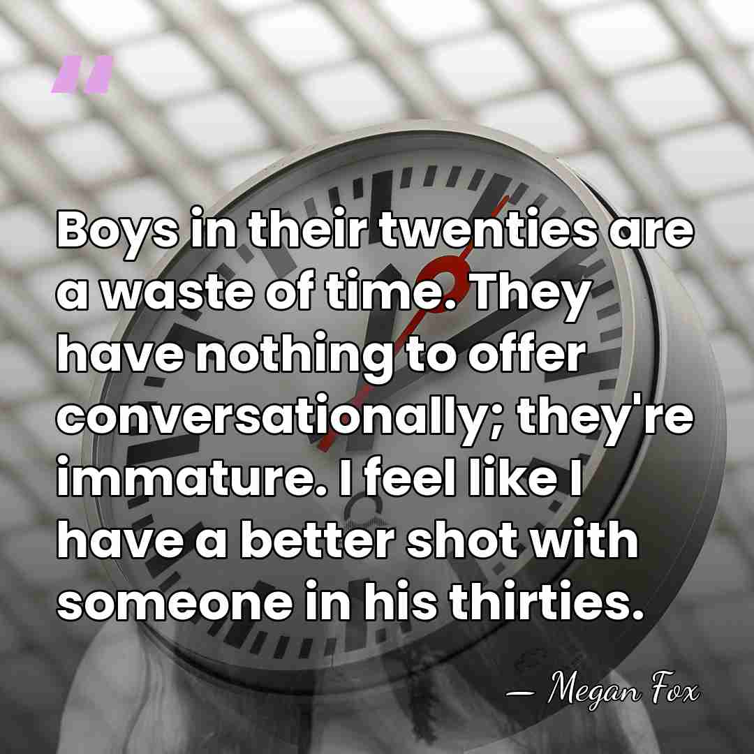 Boys in their twenties are a waste of time. They have nothing&hellip; - Megan Fox