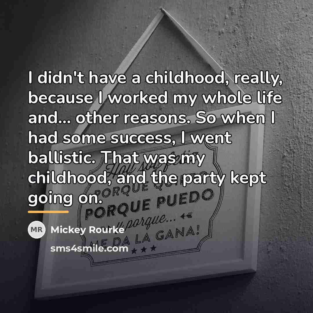 “I didn't have a childhood, really, because I worked my…” quote by Mickey Rourke