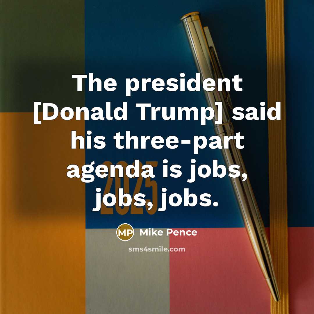 “The president [Donald Trump] said his three-part agenda is jobs,…” quote by Mike Pence