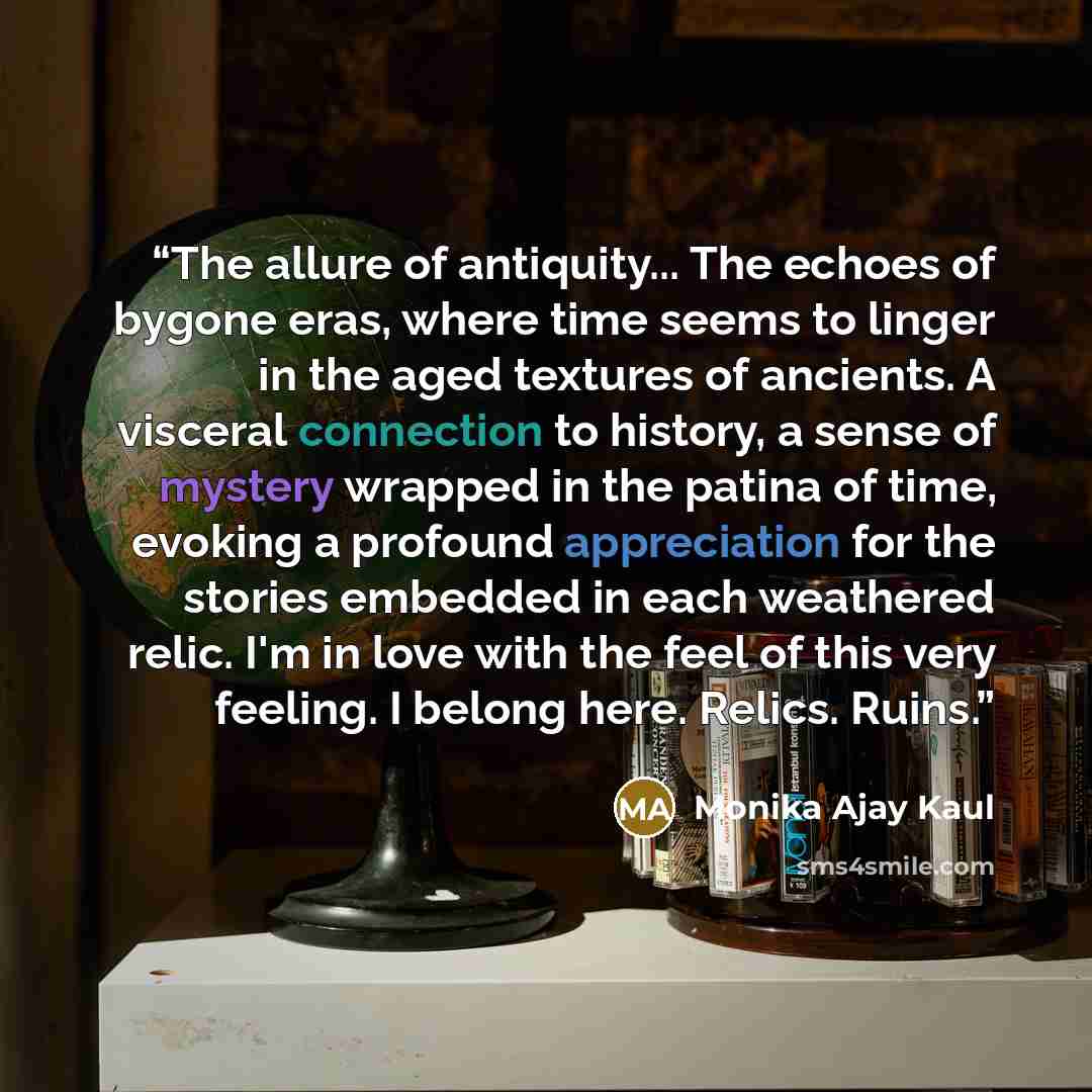 “The allure of antiquity... The echoes of bygone eras, where time seems to linger in the aged textures of ancients. A visceral connection to history, a sense of mystery wrapped in the patina of time, evoking a profound appreciation for the stories embedded in each weathered relic. I'm in love with…” quote by Monika Ajay Kaul
