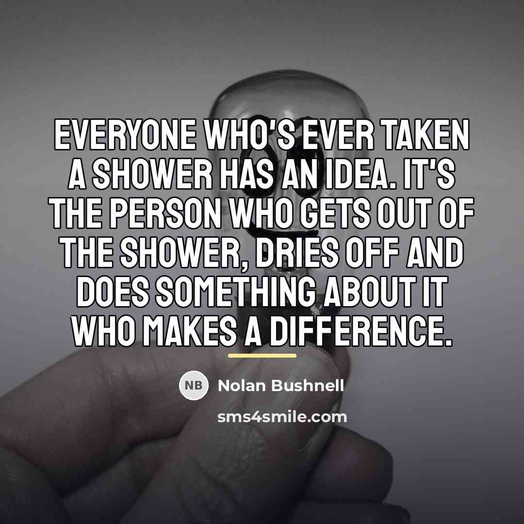 “Everyone who's ever taken a shower has an idea. It's…” quote by Nolan Bushnell