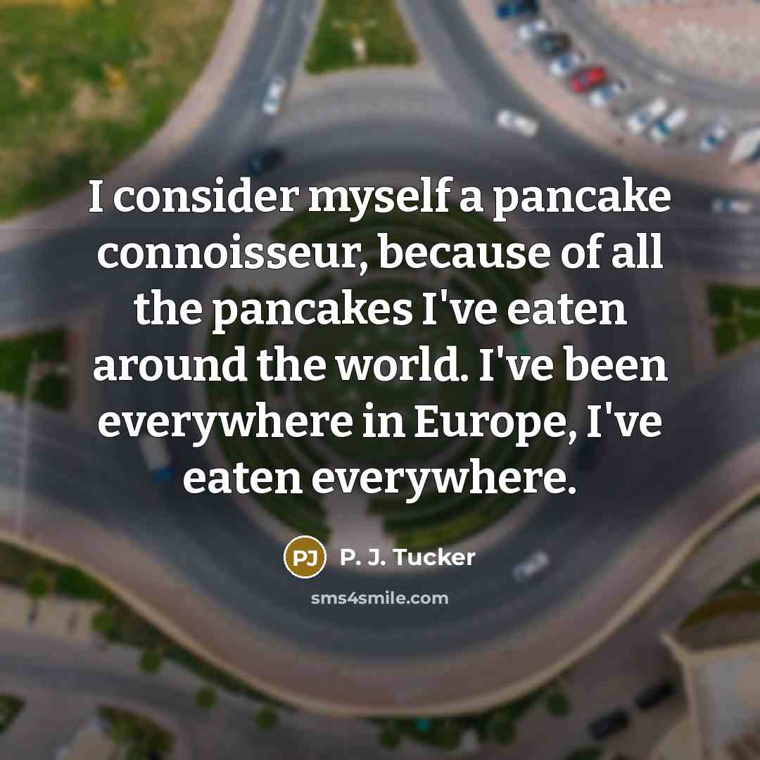 “I consider myself a pancake connoisseur, because of all the…” quote by P. J. Tucker