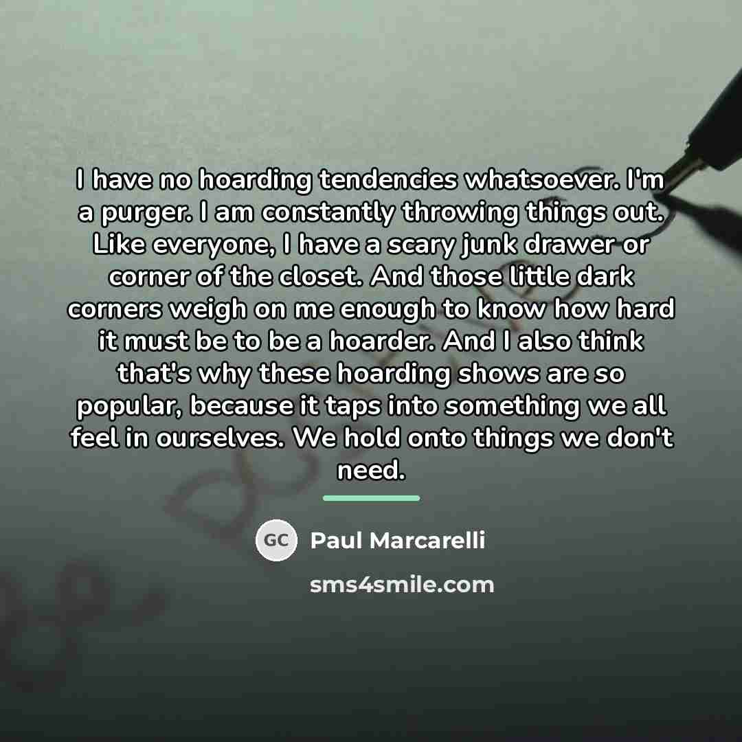 “I have no hoarding tendencies whatsoever. I'm a purger. I…” quote by Paul Marcarelli