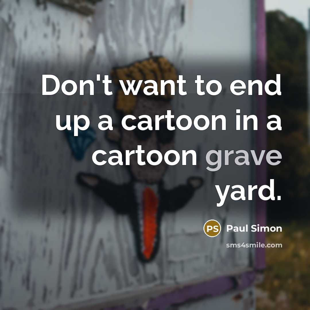 “Don't want to end up a cartoon in a cartoon…” quote by Paul Simon
