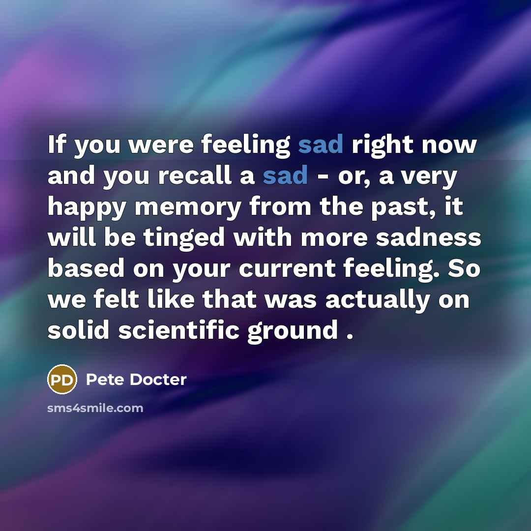 “If you were feeling sad right now and you recall…” quote by Pete Docter
