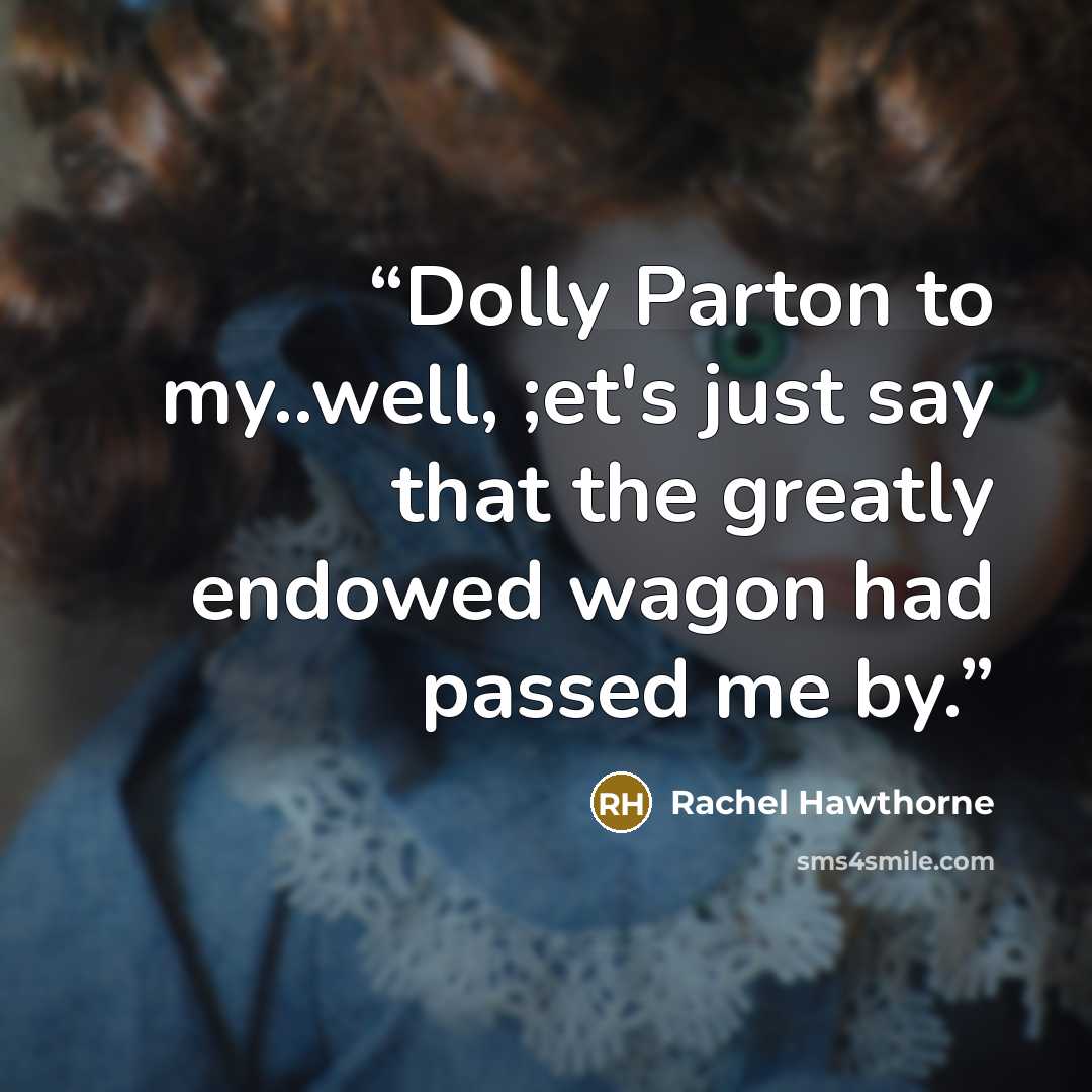 “Dolly Parton to my..well, ;et's just say that the greatly endowed wagon had passed me by.” quote by Rachel Hawthorne