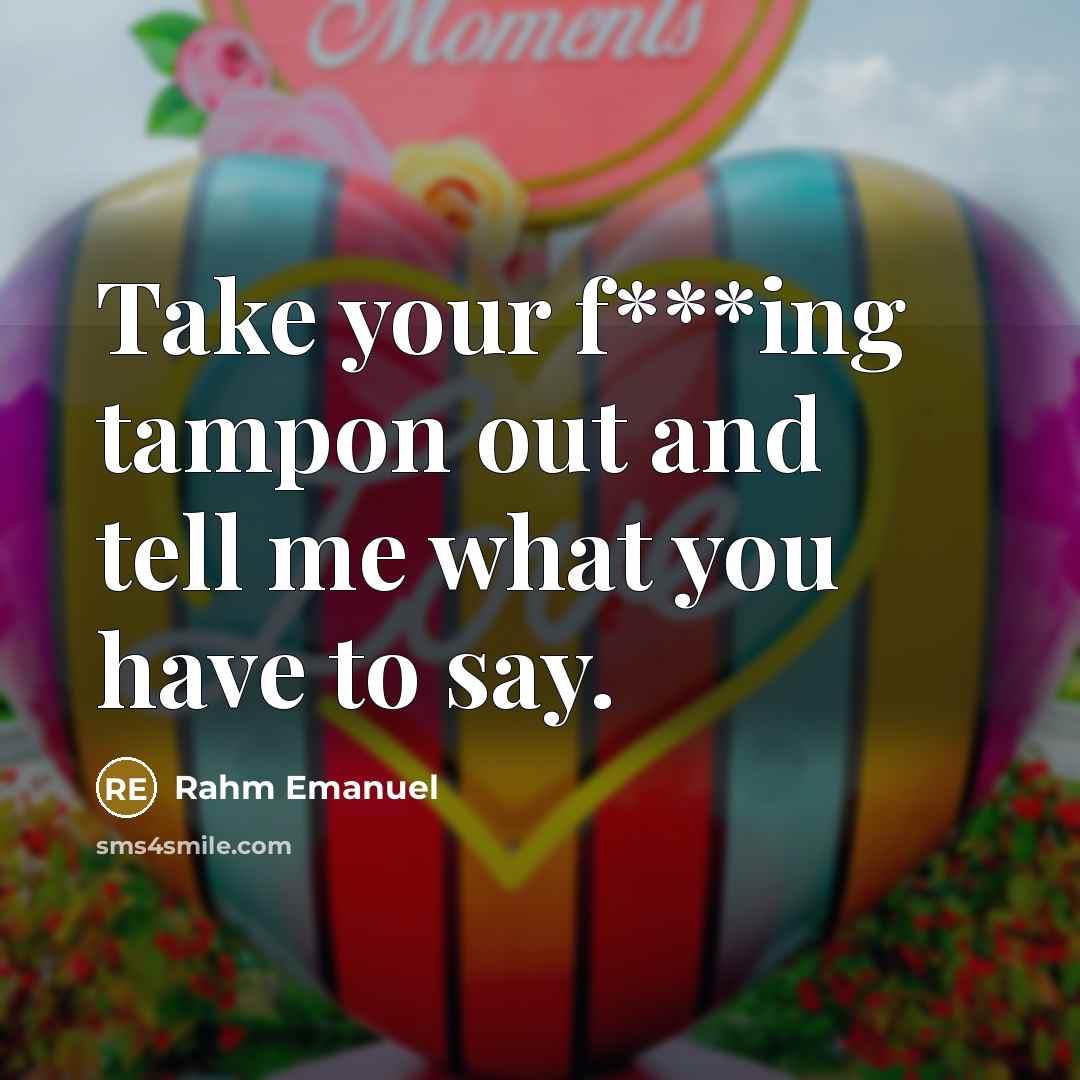 “Take your f***ing tampon out and tell me what you…” quote by Rahm Emanuel