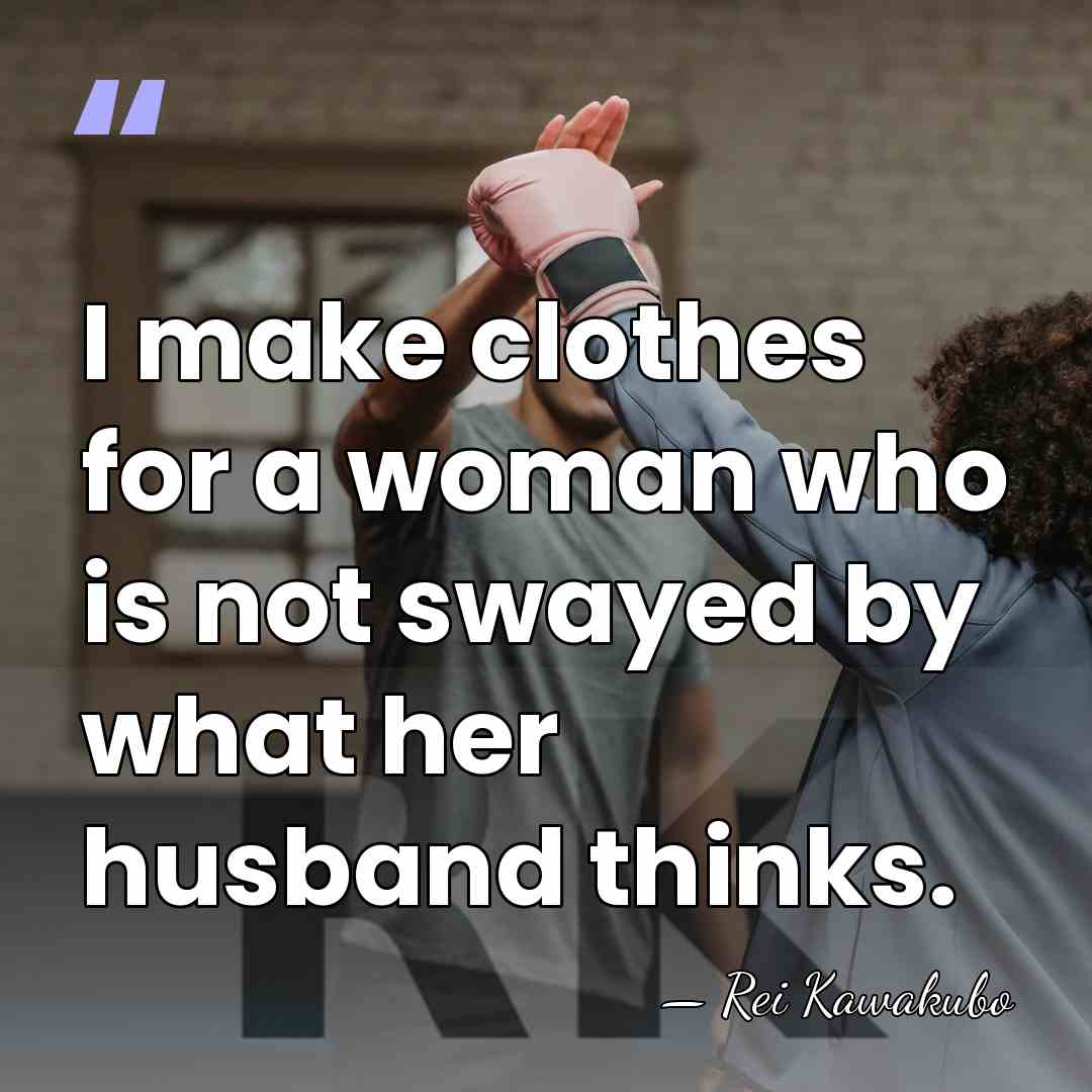 I make clothes for a woman who is not swayed by what&hellip; - Rei Kawakubo