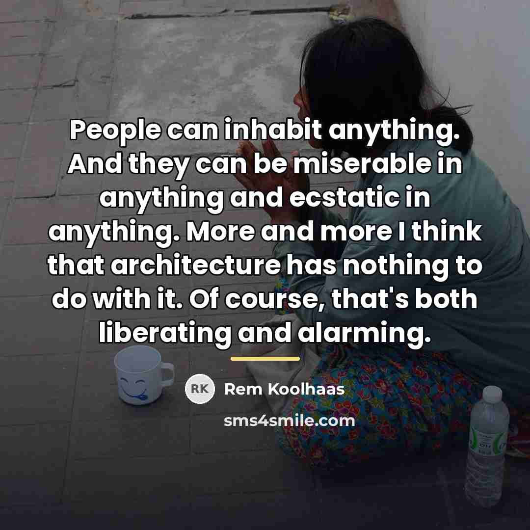 “People can inhabit anything. And they can be miserable in…” quote by Rem Koolhaas