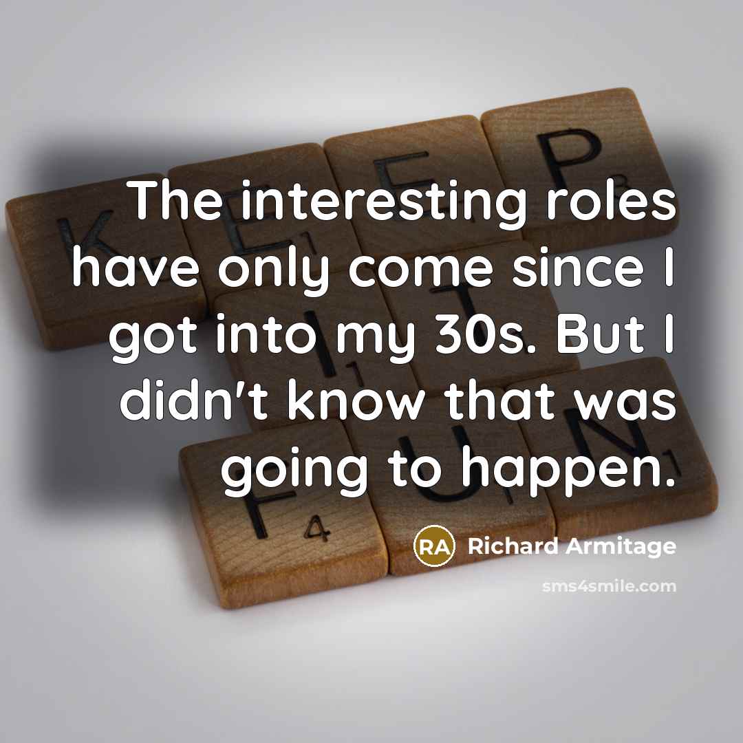 “The interesting roles have only come since I got into…” quote by Richard Armitage