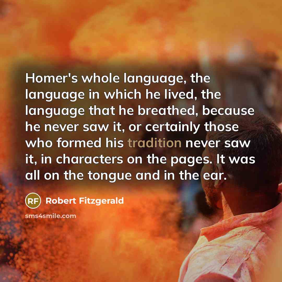“Homer's whole language, the language in which he lived, the…” quote by Robert Fitzgerald