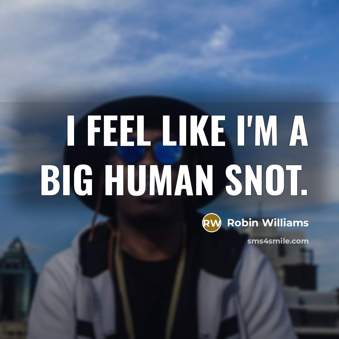 “I feel like I'm a big human snot.…” quote by Robin Williams