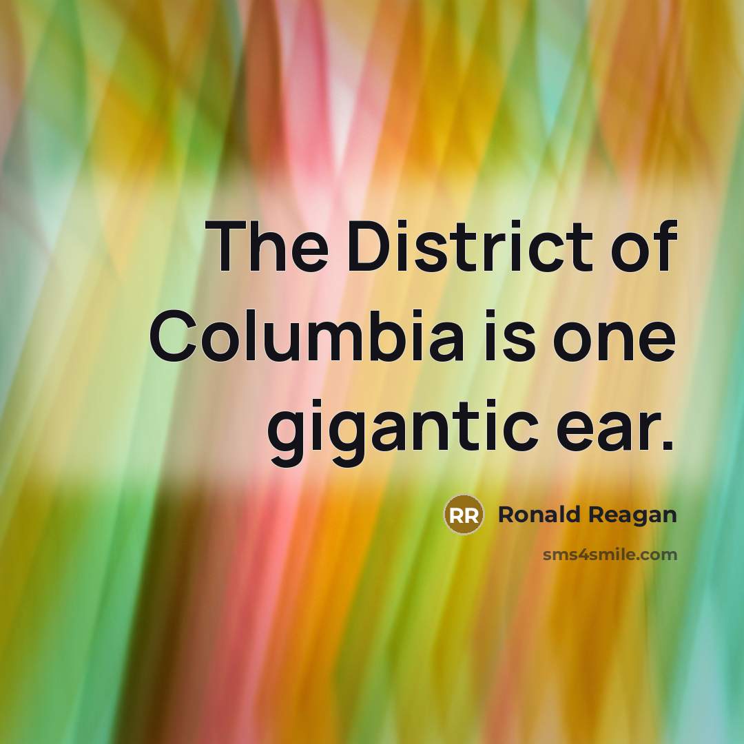 “The District of Columbia is one gigantic ear.…” quote by Ronald Reagan