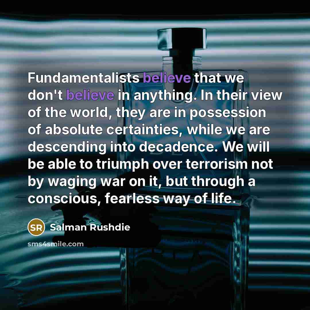 “Fundamentalists believe that we don't believe in anything. In their…” quote by Salman Rushdie