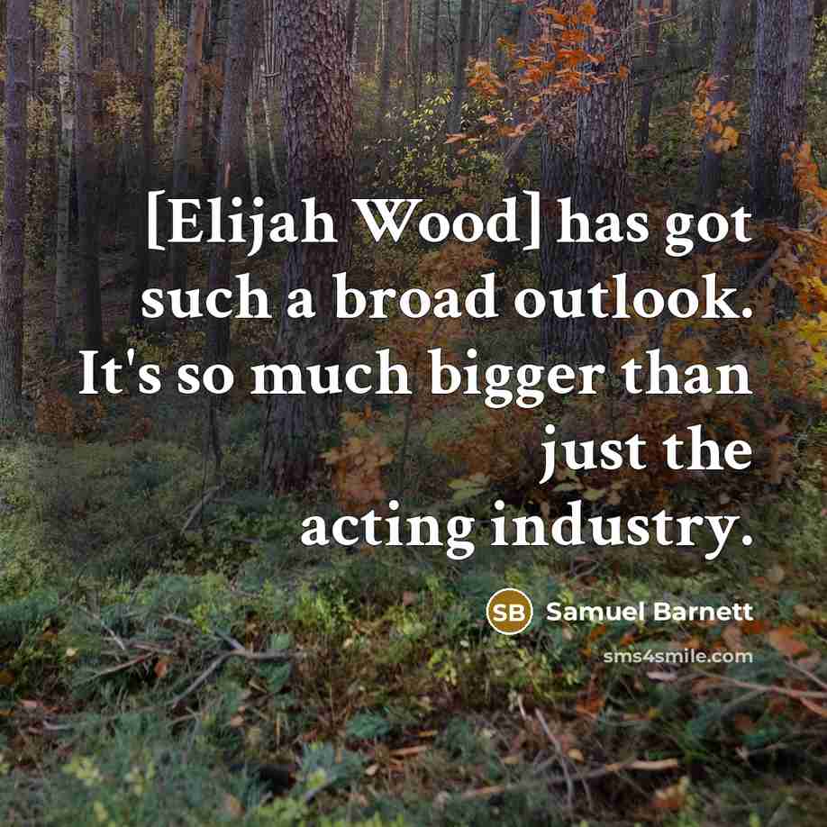 “[Elijah Wood] has got such a broad outlook. It's so…” quote by Samuel Barnett