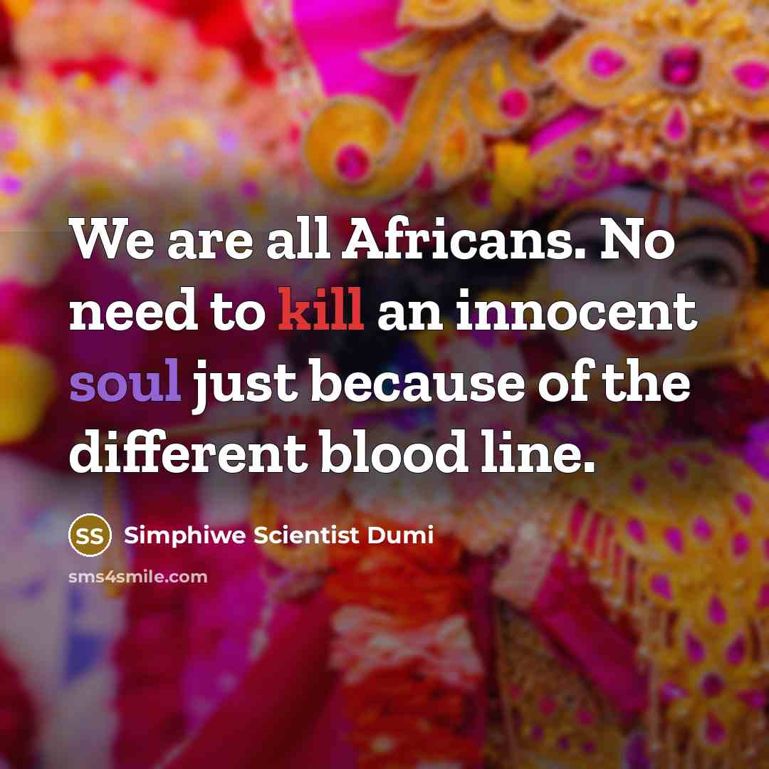 “We are all Africans. No need to kill an innocent soul just because of the different blood line.” quote by Simphiwe Scientist Dumi