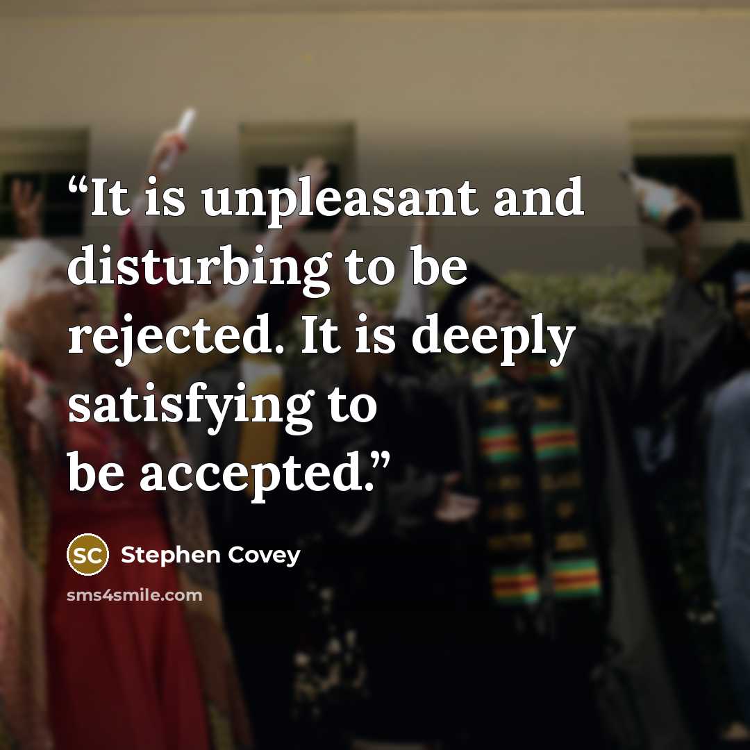 “It is unpleasant and disturbing to be rejected. It is deeply satisfying to be accepted.” quote by Stephen Covey