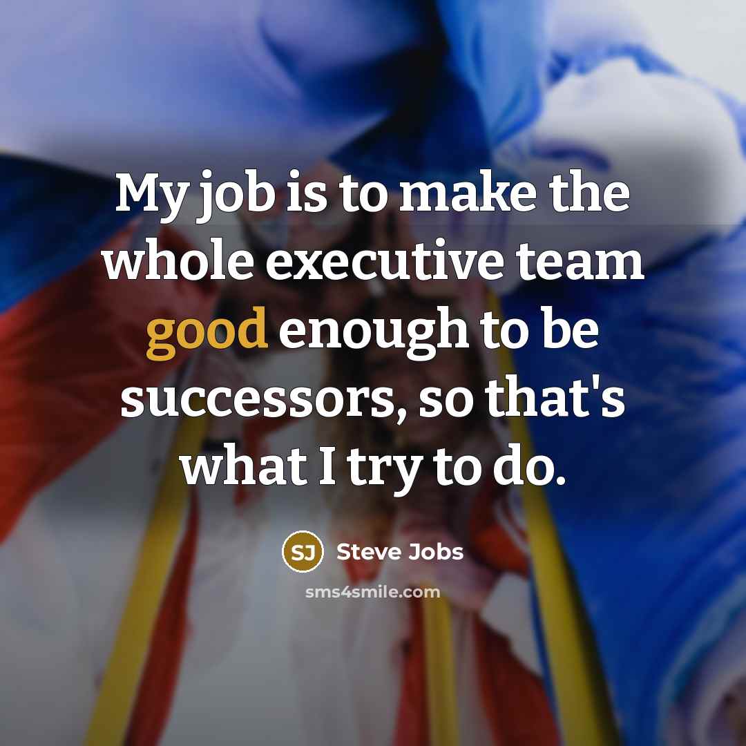 “My job is to make the whole executive team good…” quote by Steve Jobs