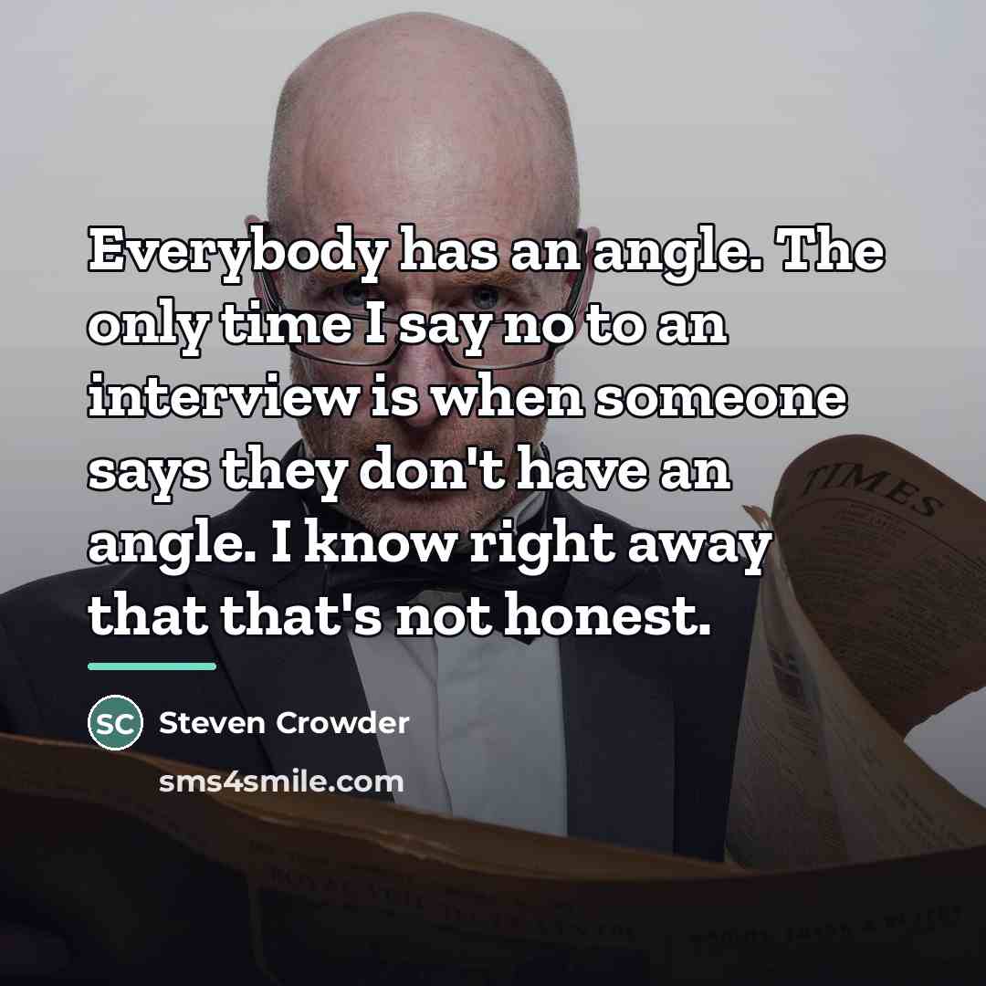 “Everybody has an angle. The only time I say no…” quote by Steven Crowder