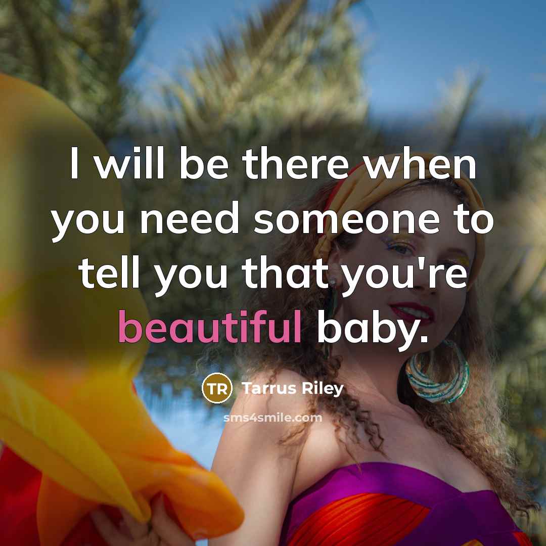 “I will be there when you need someone to tell you that you're beautiful baby.” quote by Tarrus Riley