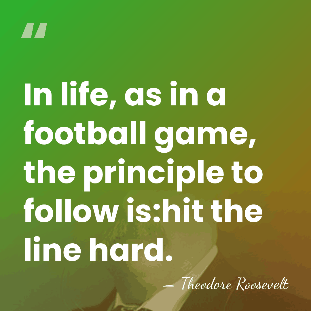 In life, as in a football game, the principle to follow is:hit&hellip; - Theodore Roosevelt