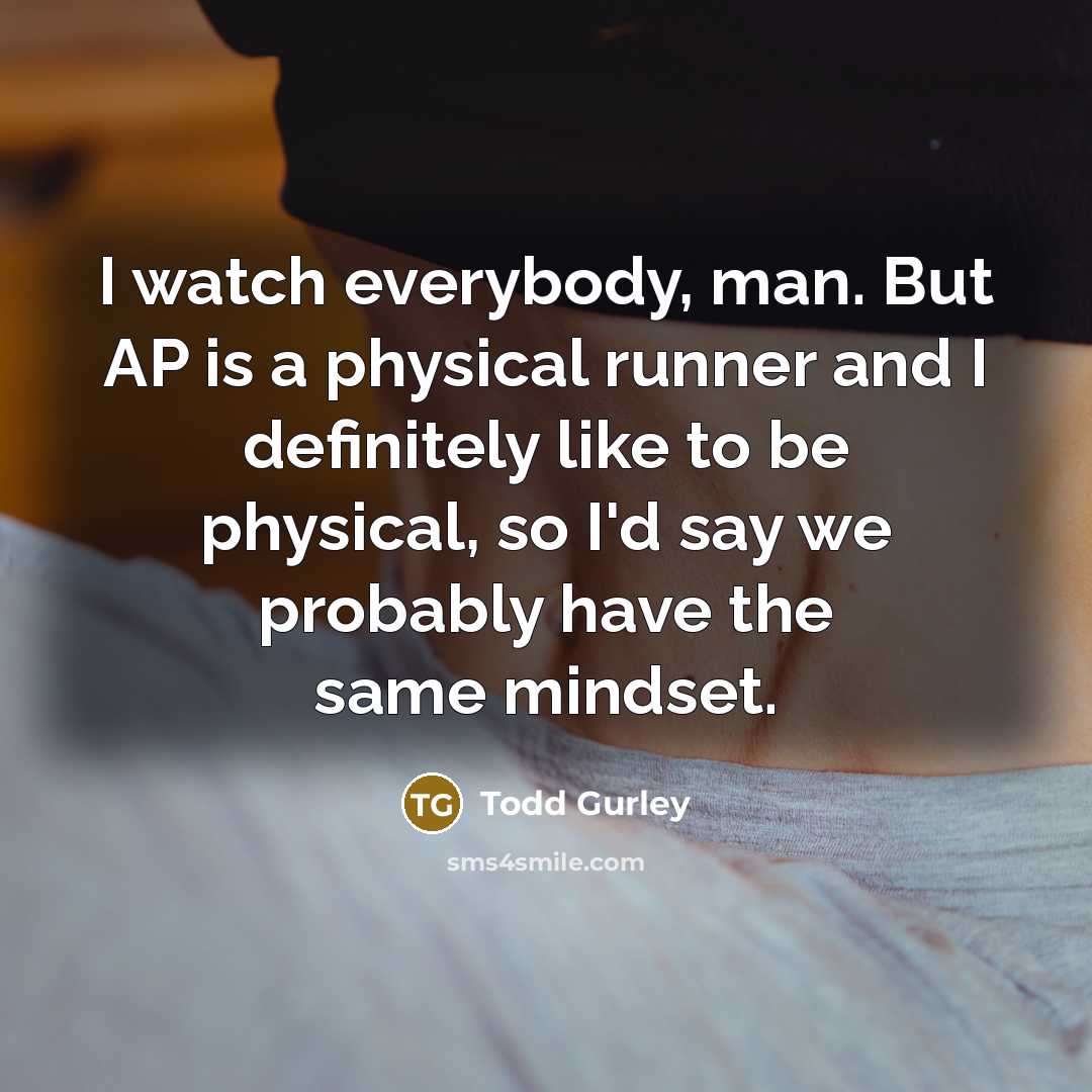 “I watch everybody, man. But AP is a physical runner…” quote by Todd Gurley