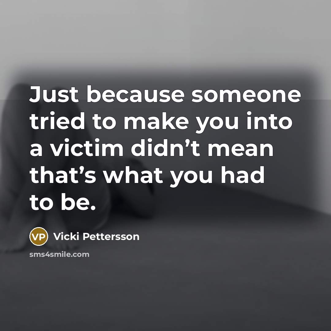 “Just because someone tried to make you into a victim…” quote by Vicki Pettersson