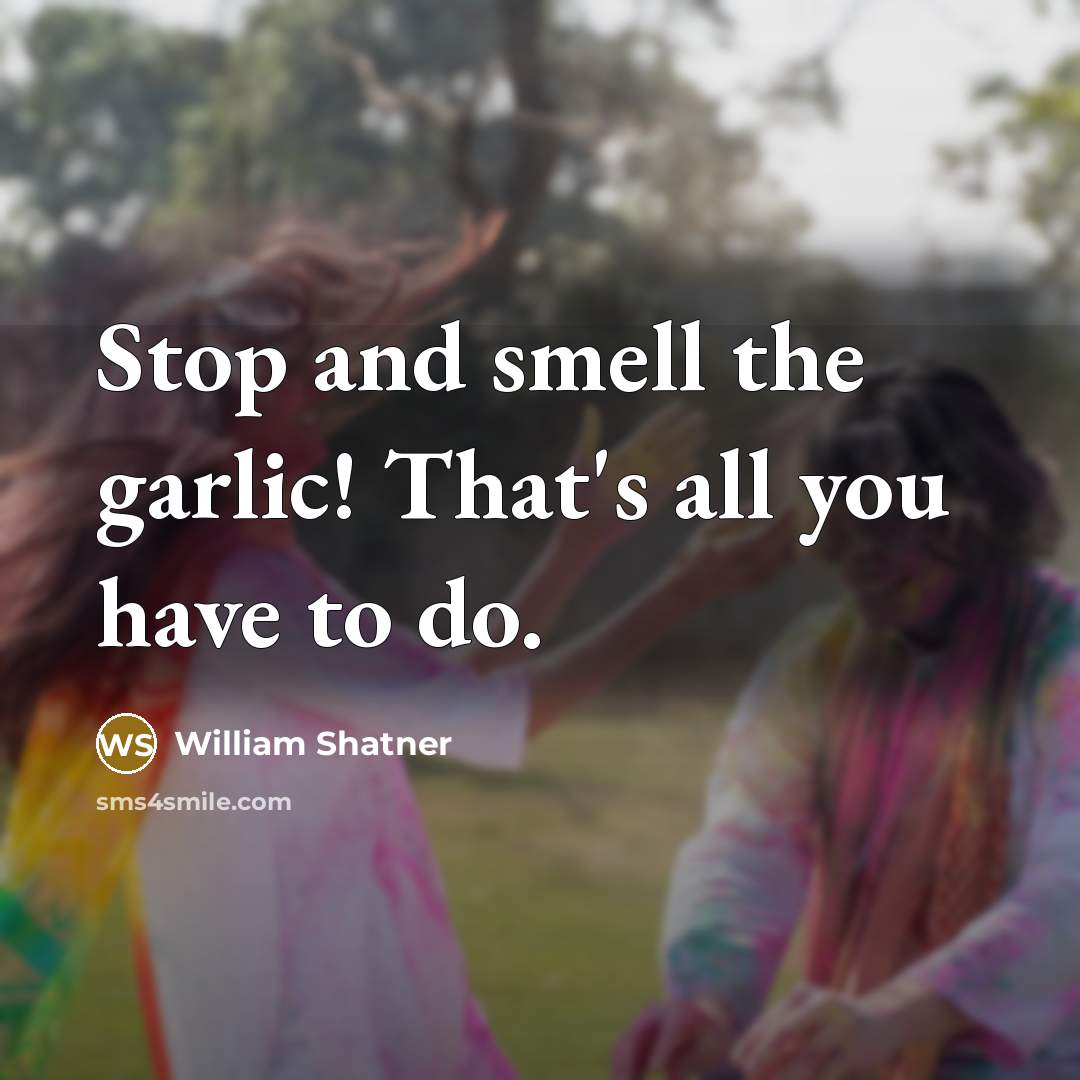 “Stop and smell the garlic! That's all you have to…” quote by William Shatner