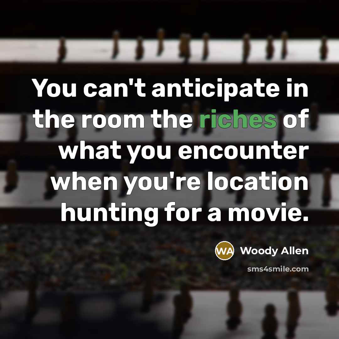 “You can't anticipate in the room the riches of what…” quote by Woody Allen