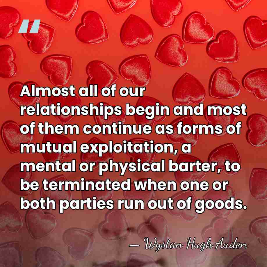 Almost all of our relationships begin and most of them continue as&hellip; - Wystan Hugh Auden