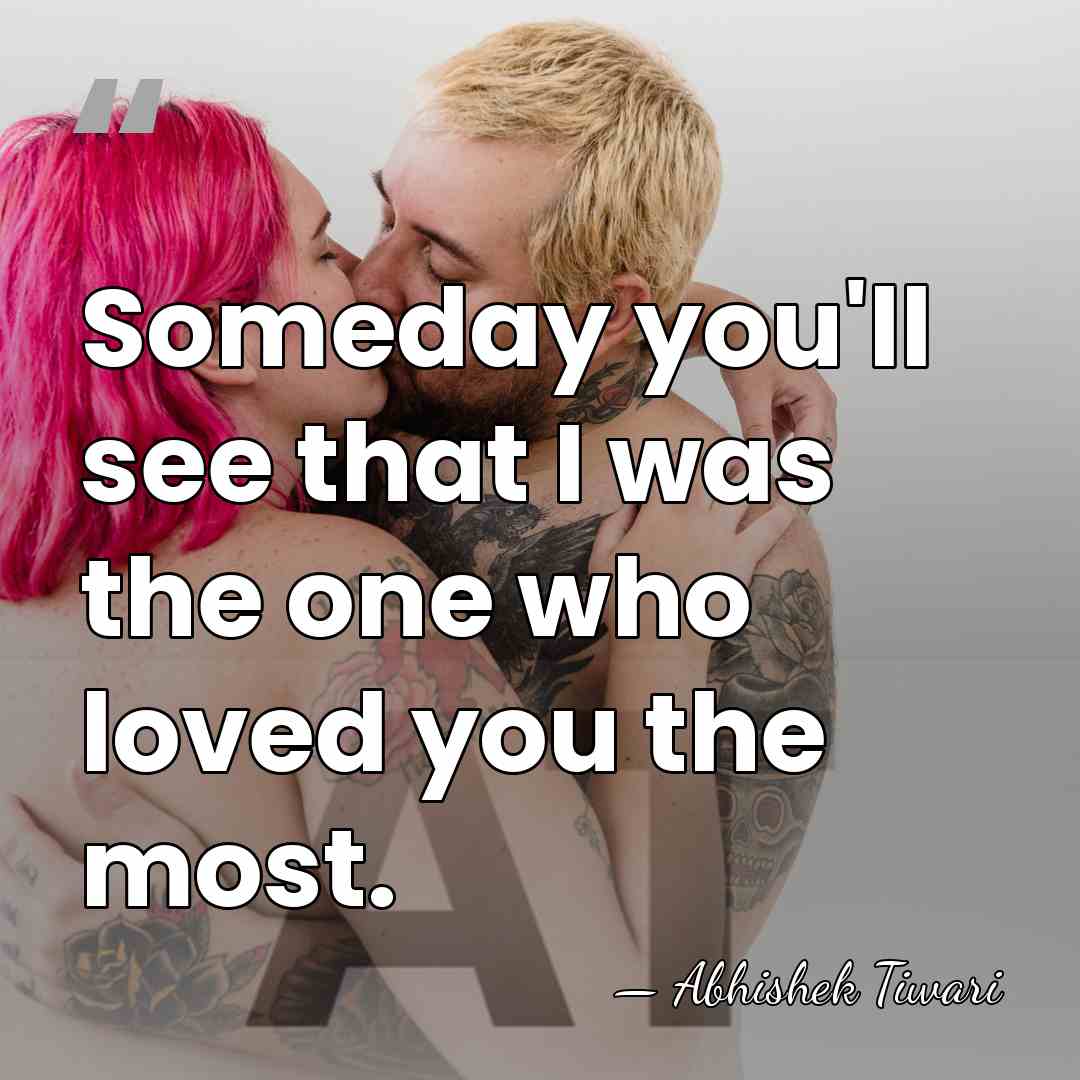 Someday you'll see that I was the one who loved you the&hellip; - Abhishek Tiwari
