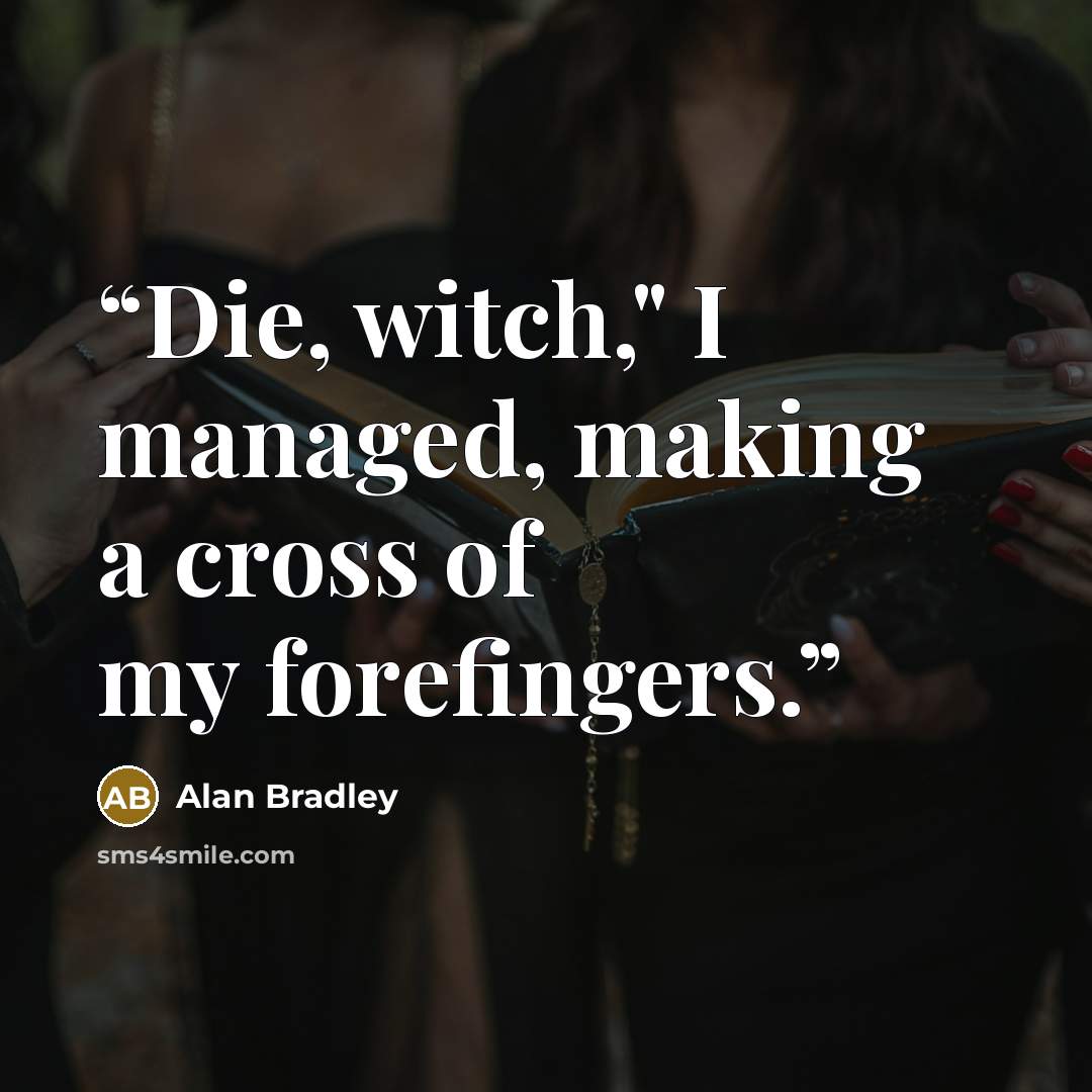 “Die, witch," I managed, making a cross of my forefingers.” quote by Alan Bradley