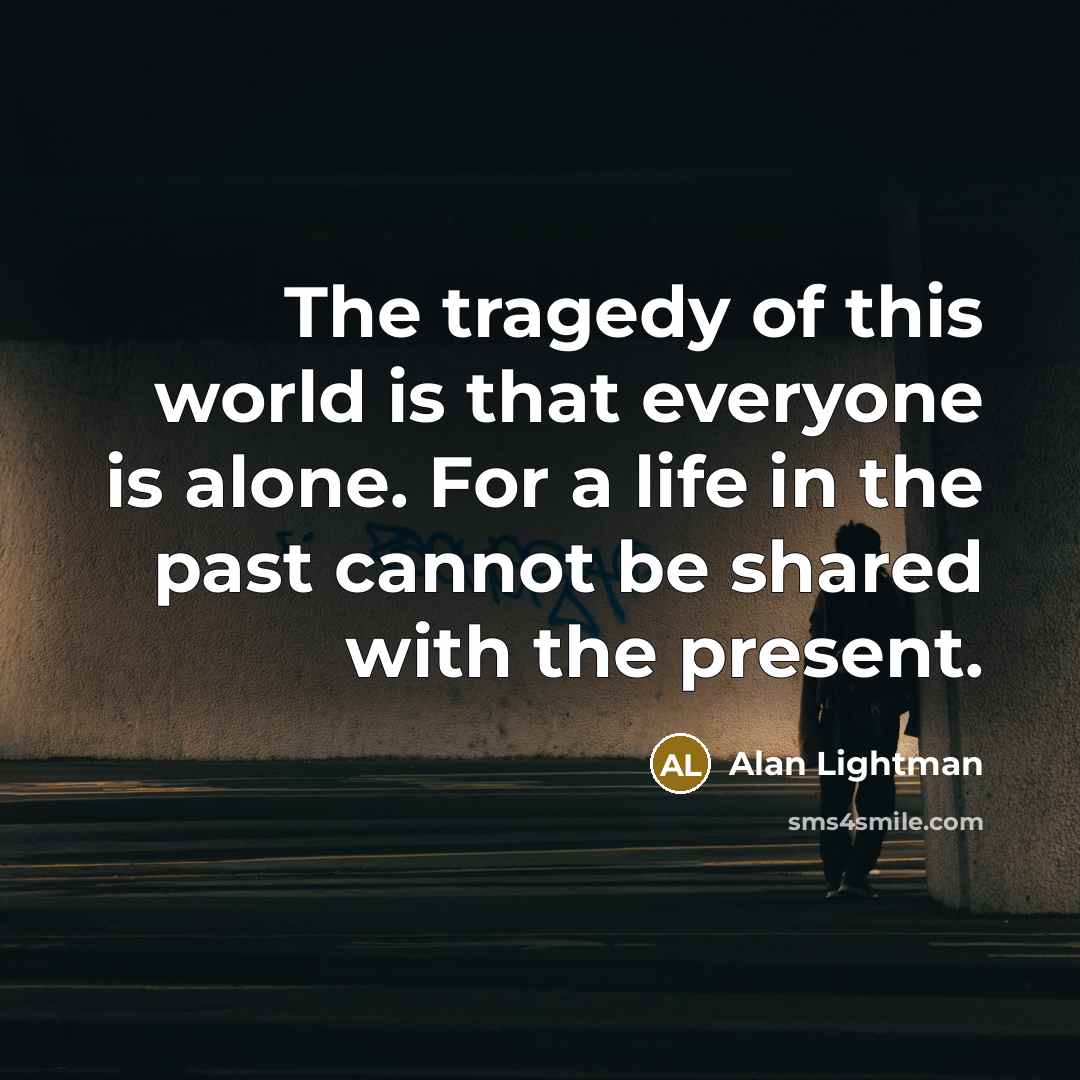 “The tragedy of this world is that everyone is alone.…” quote by Alan Lightman