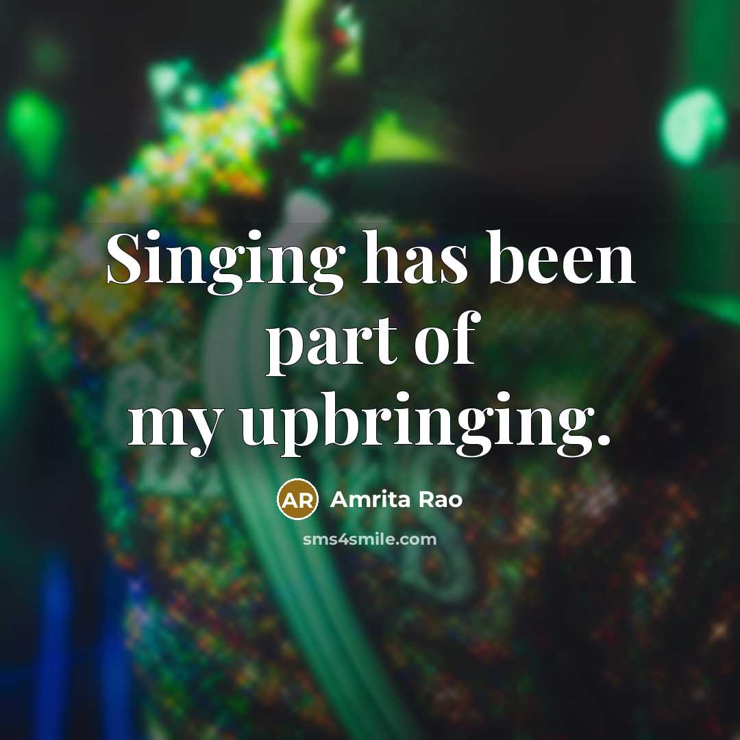 “Singing has been part of my upbringing.…” quote by Amrita Rao