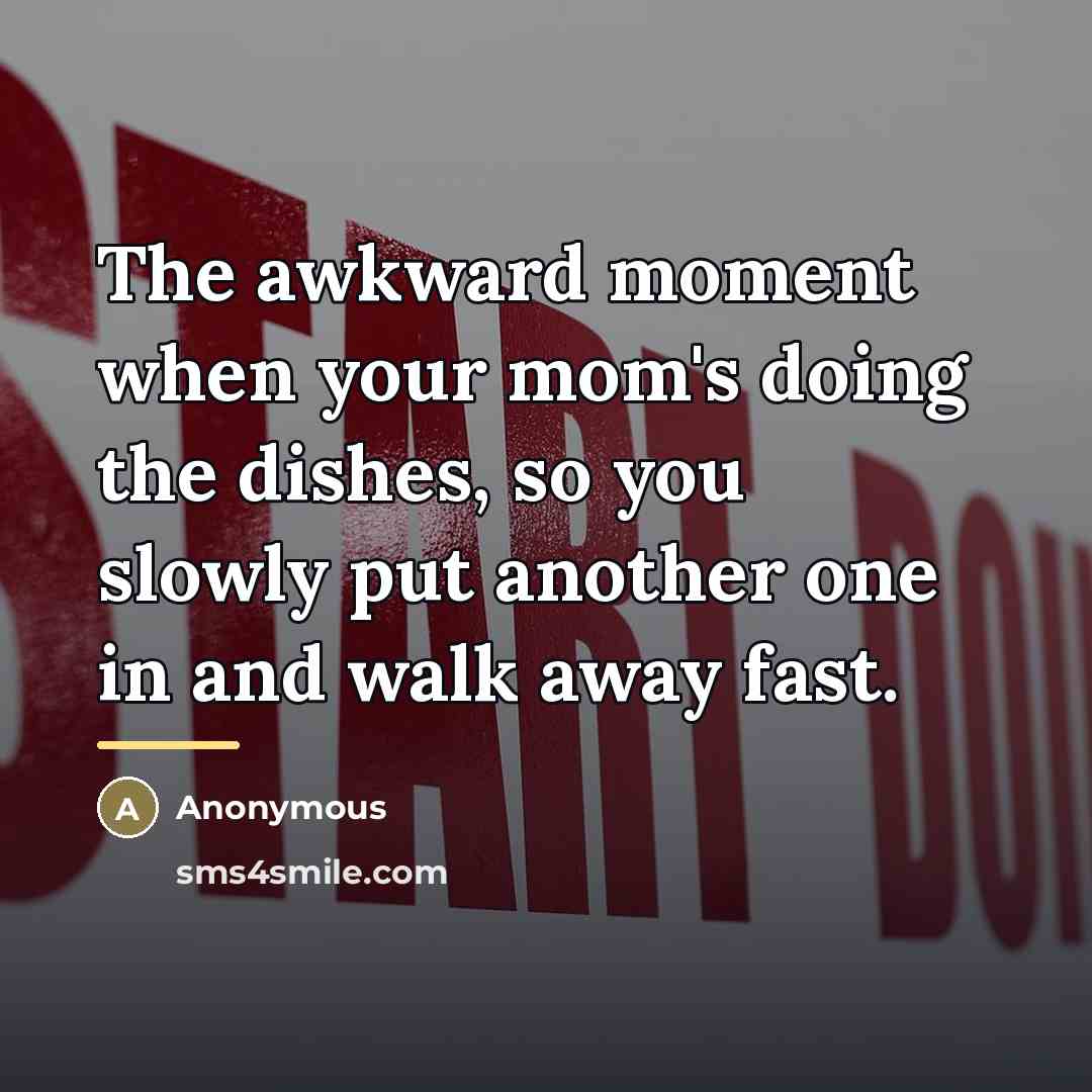 “The awkward moment when your mom's doing the dishes, so…” quote by Anonymous