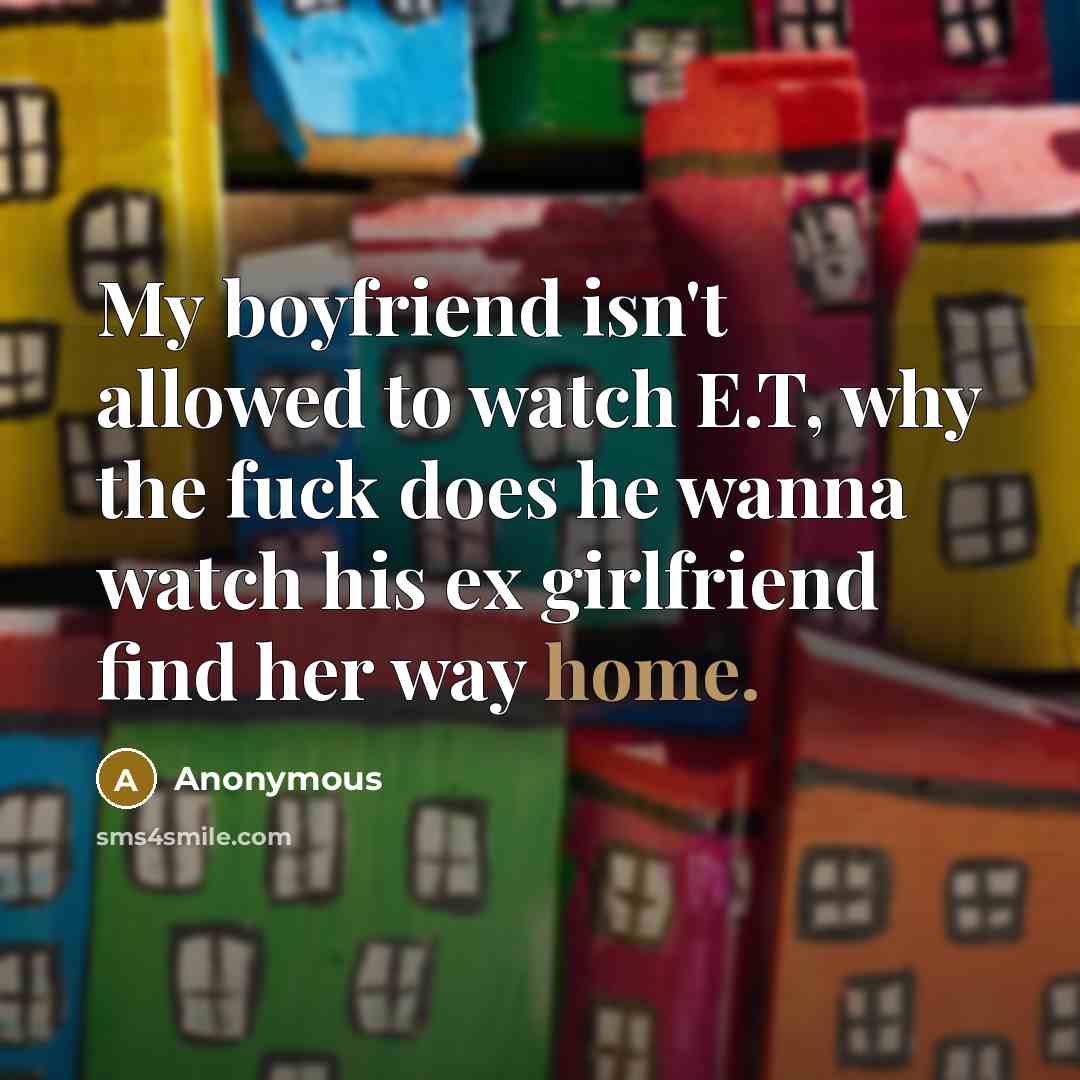 “My boyfriend isn't allowed to watch E.T, why the fuck…” quote by Anonymous
