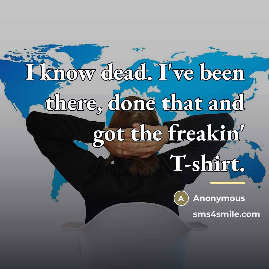 “I know dead. I've been there, done that and got…” quote by Anonymous
