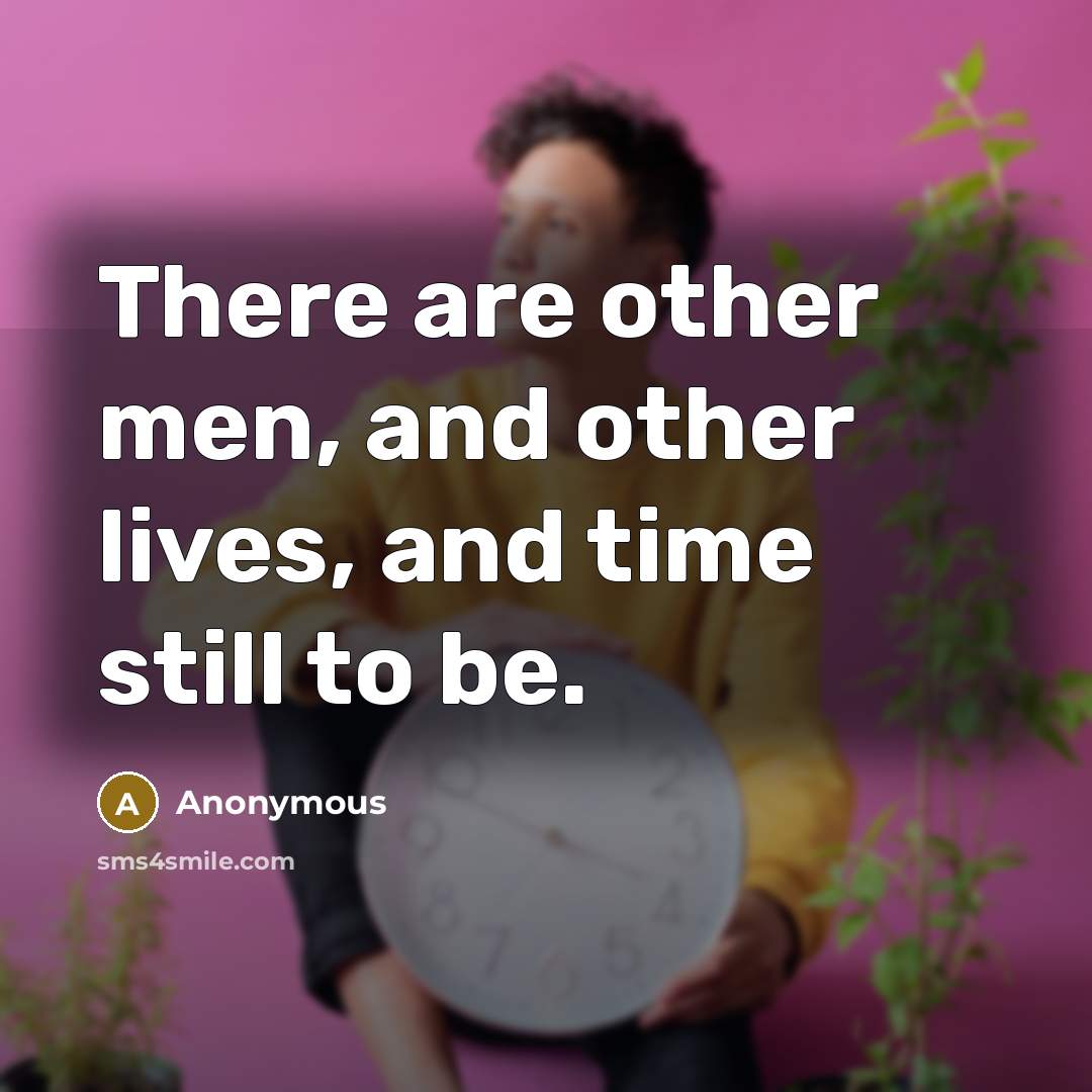 “There are other men, and other lives, and time still…” quote by Anonymous
