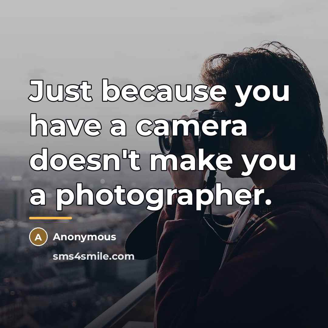“Just because you have a camera doesn't make you a…” quote by Anonymous