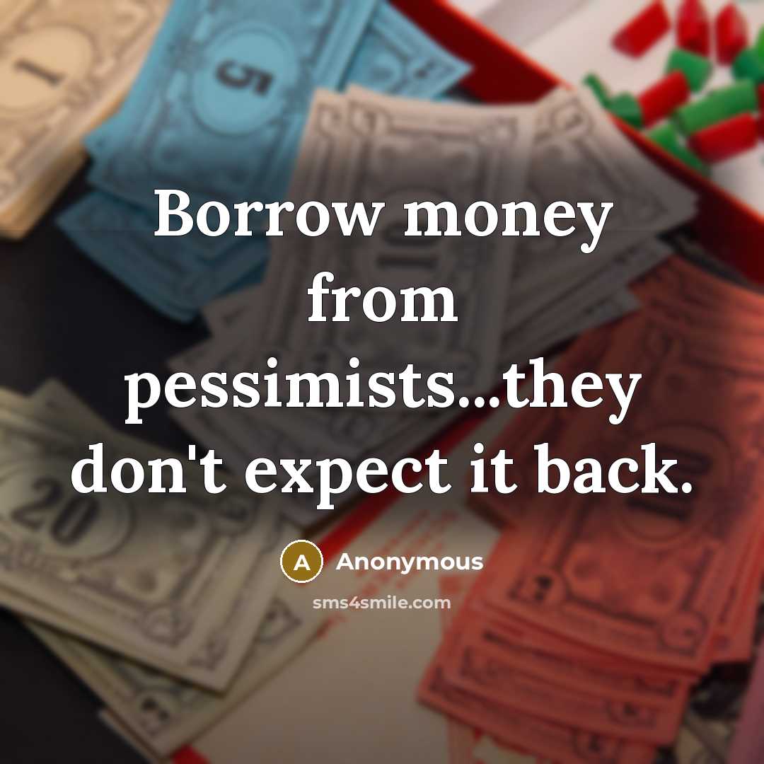 “Borrow money from pessimists...they don't expect it back.…” quote by Anonymous