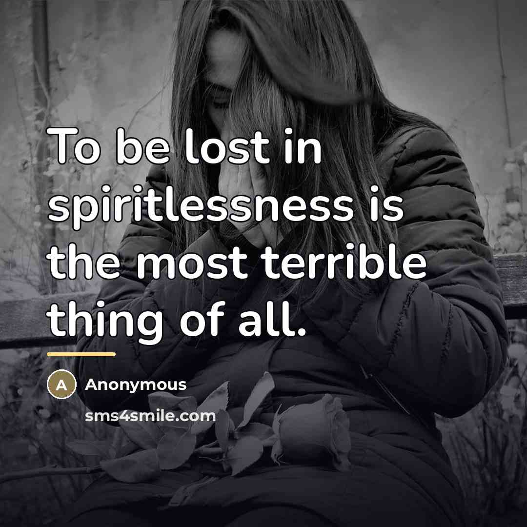 “To be lost in spiritlessness is the most terrible thing…” quote by Anonymous