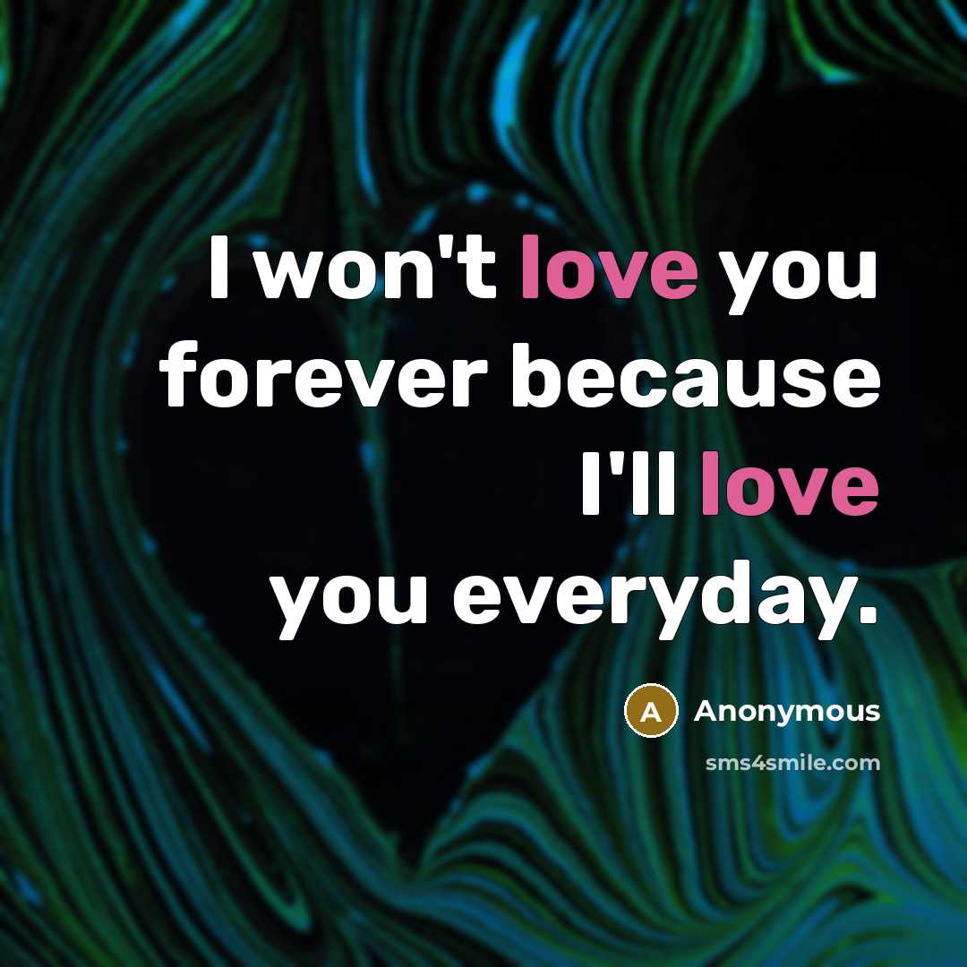 “I won't love you forever because I'll love you everyday.…” quote by Anonymous