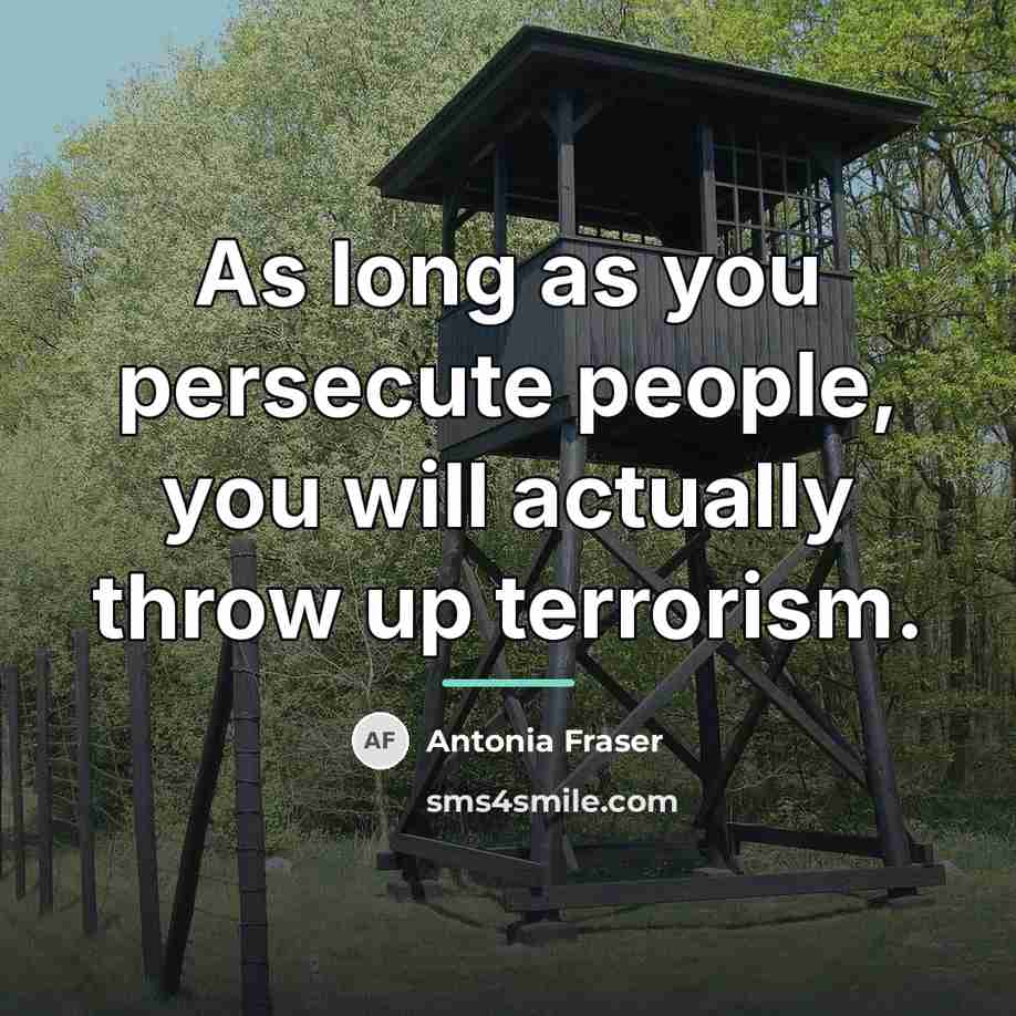 “As long as you persecute people, you will actually throw…” quote by Antonia Fraser