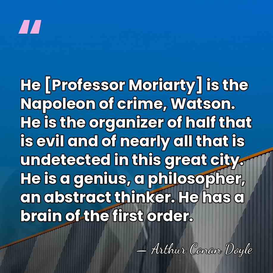 He [Professor Moriarty] is the Napoleon of crime, Watson. He is the&hellip; - Arthur Conan Doyle